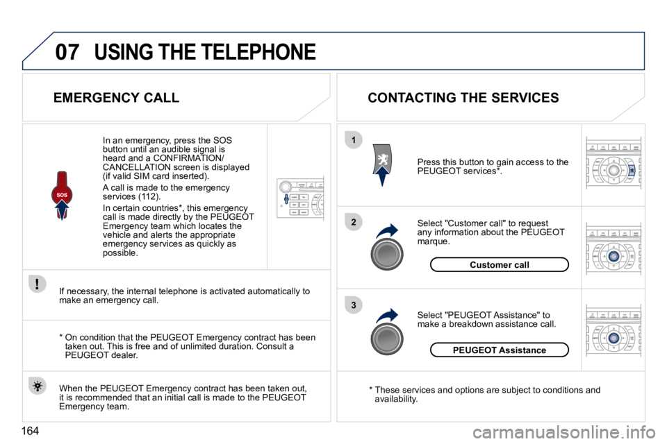 PEUGEOT 407 C 2010  Owners Manual 164
07
1
2
3
USING THE TELEPHONE
          EMERGENCY CALL 
� �I�f� �n�e�c�e�s�s�a�r�y�,� �t�h�e� �i�n�t�e�r�n�a�l� �t�e�l�e�p�h�o�n�e� �i�s� �a�c�t�i�v�a�t�e�d� �a�u�t�o�m�a�t�i�c�a�l�l�y� �t�o� �m�a�