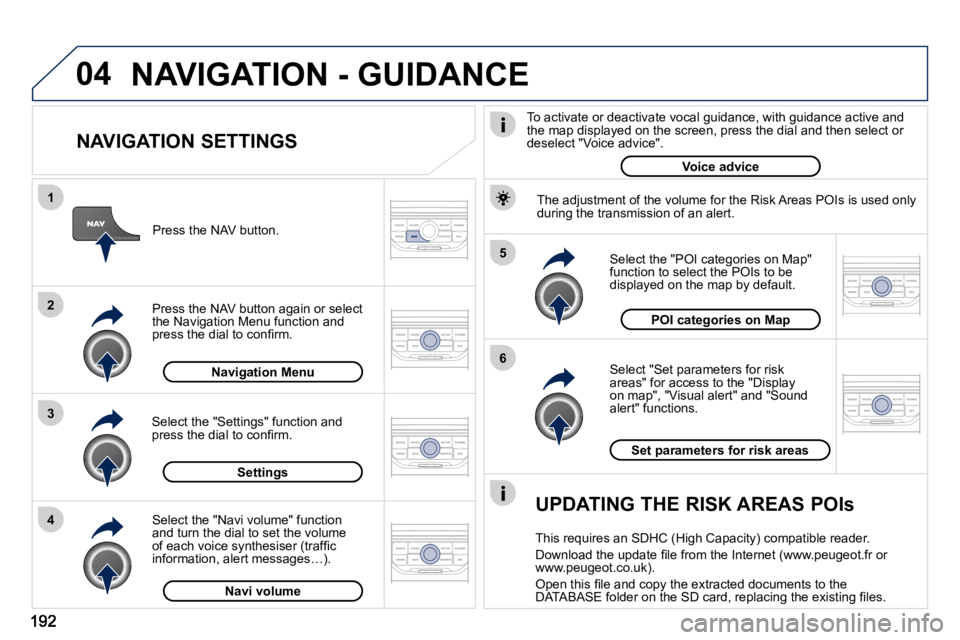 PEUGEOT 407 C 2010  Owners Manual 04
5 
6
3
2
1
4
  NAVIGATION SETTINGS 
� � �S�e�l�e�c�t� �"�S�e�t� �p�a�r�a�m�e�t�e�r�s� �f�o�r� �r�i�s�k� �a�r�e�a�s�"� �f�o�r� �a�c�c�e�s�s� �t�o� �t�h�e� �"�D�i�s�p�l�a�y� �o�n� �m�a�p�