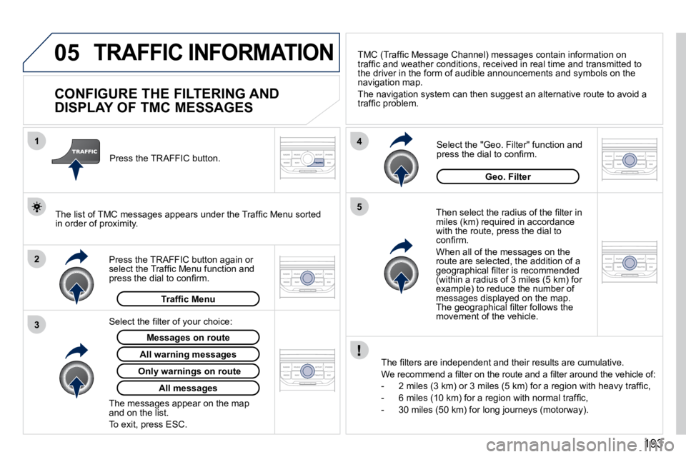PEUGEOT 407 C 2010  Owners Manual 05
2
1
3
4
5
�1�9�3
 TRAFFIC INFORMATION 
          CONFIGURE THE FILTERING AND  
DISPLAY OF TMC MESSAGES 
� � �T�h�e�n� �s�e�l�e�c�t� �t�h�e� �r�a�d�i�u�s� �o�f� �t�h�e� �ﬁ� �l�t�e�r� �i�n� �m�i�l�