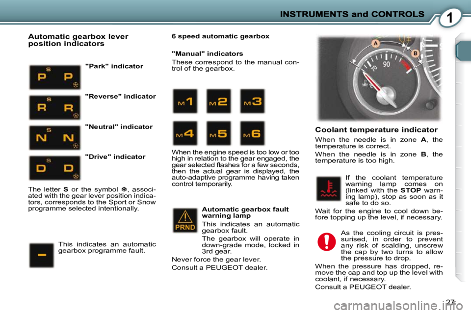 PEUGEOT 407 C 2010  Owners Manual 1
27
  Coolant temperature indicator 
� �W�h�e�n�  �t�h�e�  �n�e�e�d�l�e�  �i�s�  �i�n�  �z�o�n�e�  � A� �,�  �t�h�e� 
�t�e�m�p�e�r�a�t�u�r�e� �i�s� �c�o�r�r�e�c�t�.�  
� �W�h�e�n�  �t�h�e�  �n�e�e�d�
