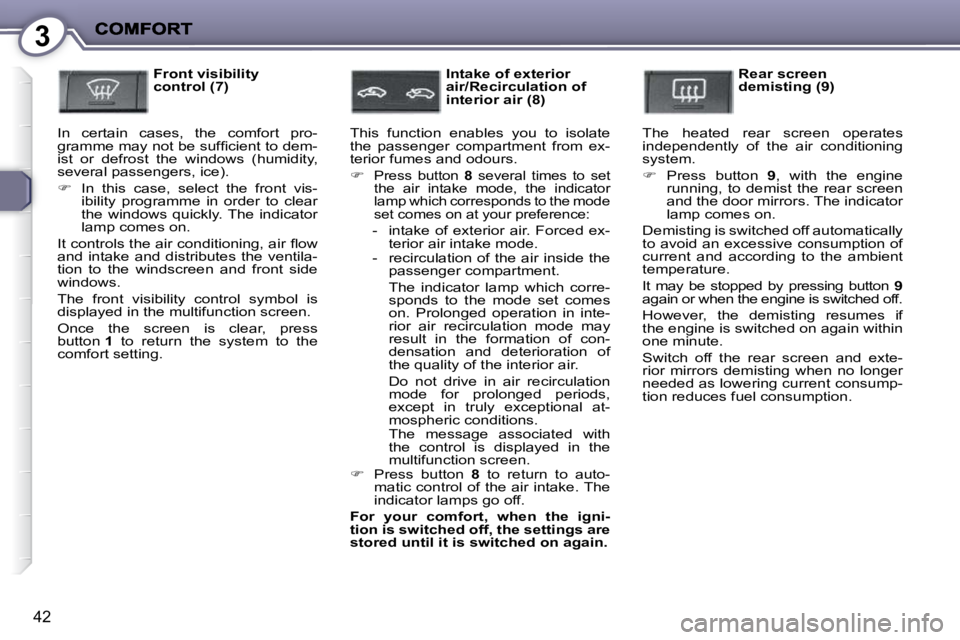 PEUGEOT 407 C 2010  Owners Manual 3
42
  Front visibility  
control (7) 
� �I�n�  �c�e�r�t�a�i�n�  �c�a�s�e�s�,�  �t�h�e�  �c�o�m�f�o�r�t�  �p�r�o�-
�g�r�a�m�m�e� �m�a�y� �n�o�t� �b�e� �s�u�f�ﬁ� �c�i�e�n�t� �t�o� �d�e�m�-
�i�s�t�  �