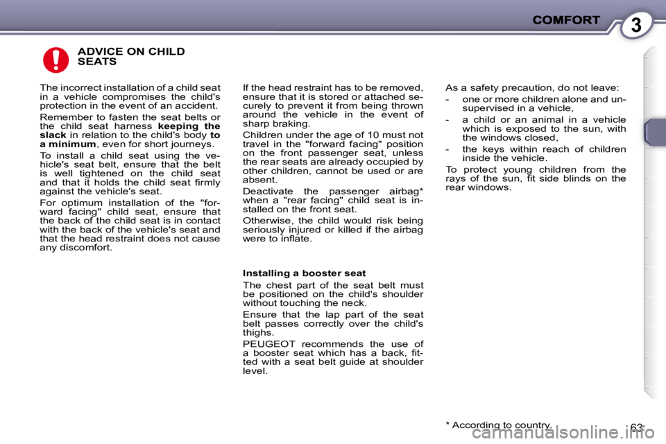 PEUGEOT 407 C 2010  Owners Manual 3
�6�3
 ADVICE ON CHILD SEATS 
� �I�f� �t�h�e� �h�e�a�d� �r�e�s�t�r�a�i�n�t� �h�a�s� �t�o� �b�e� �r�e�m�o�v�e�d�,� �e�n�s�u�r�e� �t�h�a�t� �i�t� �i�s� �s�t�o�r�e�d� �o�r� �a�t�t�a�c�h�e�d� �s�e�- 
�c�