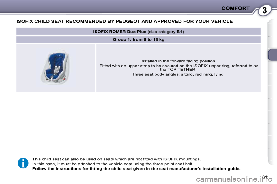 PEUGEOT 407 C 2010  Owners Manual 3
61
ISOFIX CHILD SEAT RECOMMENDED BY PEUGEOT AND APPROVED FOR YOUR VEHICLE   
� �T�h�i�s� �c�h�i�l�d� �s�e�a�t� �c�a�n� �a�l�s�o� �b�e� �u�s�e�d� �o�n� �s�e�a�t�s� �w�h�i�c�h� �a�r�e� �n�o�t� �ﬁ� �