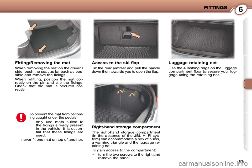 PEUGEOT 407 C 2010  Owners Manual 6
�8�3
Fitting/Removing the mat 
� �W�h�e�n� �r�e�m�o�v�i�n�g� �t�h�e� �m�a�t� �o�n� �t�h�e� �d�r�i�v�e�r�'�s�  
�s�i�d�e�,� �p�u�s�h� �t�h�e� �s�e�a�t� �a�s� �f�a�r� �b�a�c�k� �a�s� �p�o�s�-
�s�i