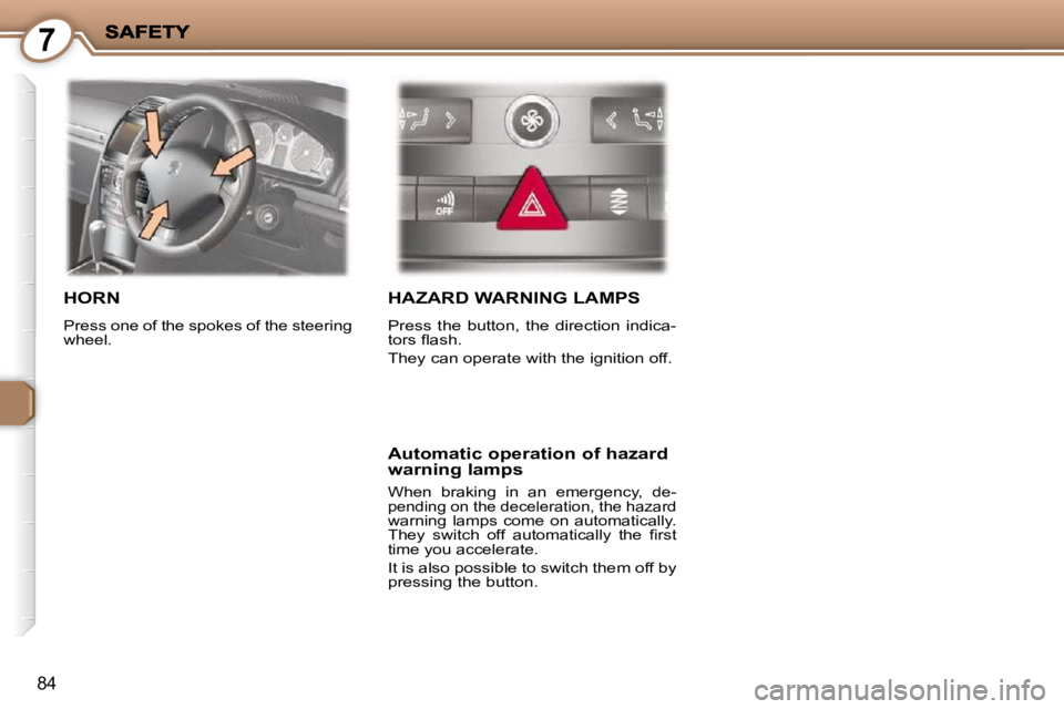 PEUGEOT 407 C 2010  Owners Manual 7
84
 HORN 
� �P�r�e�s�s� �o�n�e� �o�f� �t�h�e� �s�p�o�k�e�s� �o�f� �t�h�e� �s�t�e�e�r�i�n�g�  
�w�h�e�e�l�.� 
 HAZARD WARNING LAMPS 
� �P�r�e�s�s�  �t�h�e�  �b�u�t�t�o�n�,�  �t�h�e�  �d�i�r�e�c�t�i�o