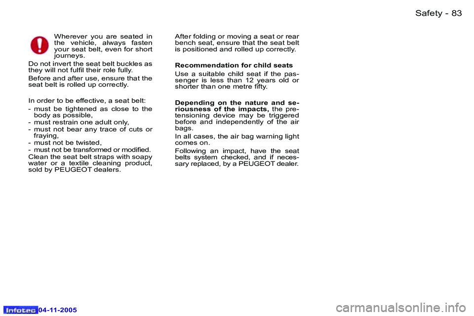 PEUGEOT 407 C DAG 2005  Owners Manual �8�2 �-
�0�4�-�1�1�-�2�0�0�5
�8�3
�-
�0�4�-�1�1�-�2�0�0�5
�W�h�e�r�e�v�e�r�  �y�o�u�  �a�r�e�  �s�e�a�t�e�d�  �i�n�  
�t�h�e�  �v�e�h�i�c�l�e�,�  �a�l�w�a�y�s�  �f�a�s�t�e�n� 
�y�o�u�r� �s�e�a�t� �b�e