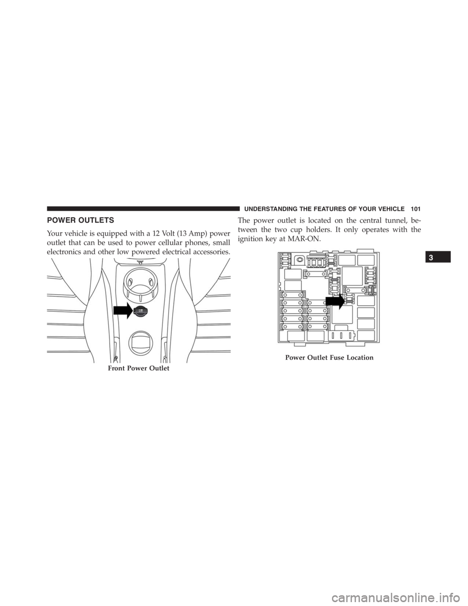 PEUGEOT 4C 2015  Owners Manual POWER OUTLETS
Your vehicle is equipped with a 12 Volt (13 Amp) power
outlet that can be used to power cellular phones, small
electronics and other low powered electrical accessories.The power outlet i