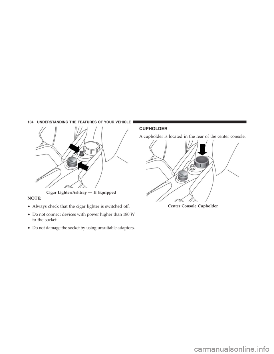 PEUGEOT 4C 2015  Owners Manual NOTE:
•Always check that the cigar lighter is switched off.
•Do not connect devices with power higher than 180 W
to the socket.
•
Do not damage the socket by using unsuitable adaptors.
CUPHOLDER
