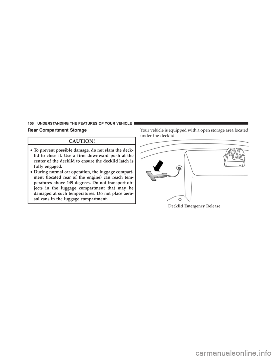 PEUGEOT 4C 2015  Owners Manual Rear Compartment Storage
CAUTION!
•To prevent possible damage, do not slam the deck-
lid to close it. Use a firm downward push at the
center of the decklid to ensure the decklid latch is
fully engag