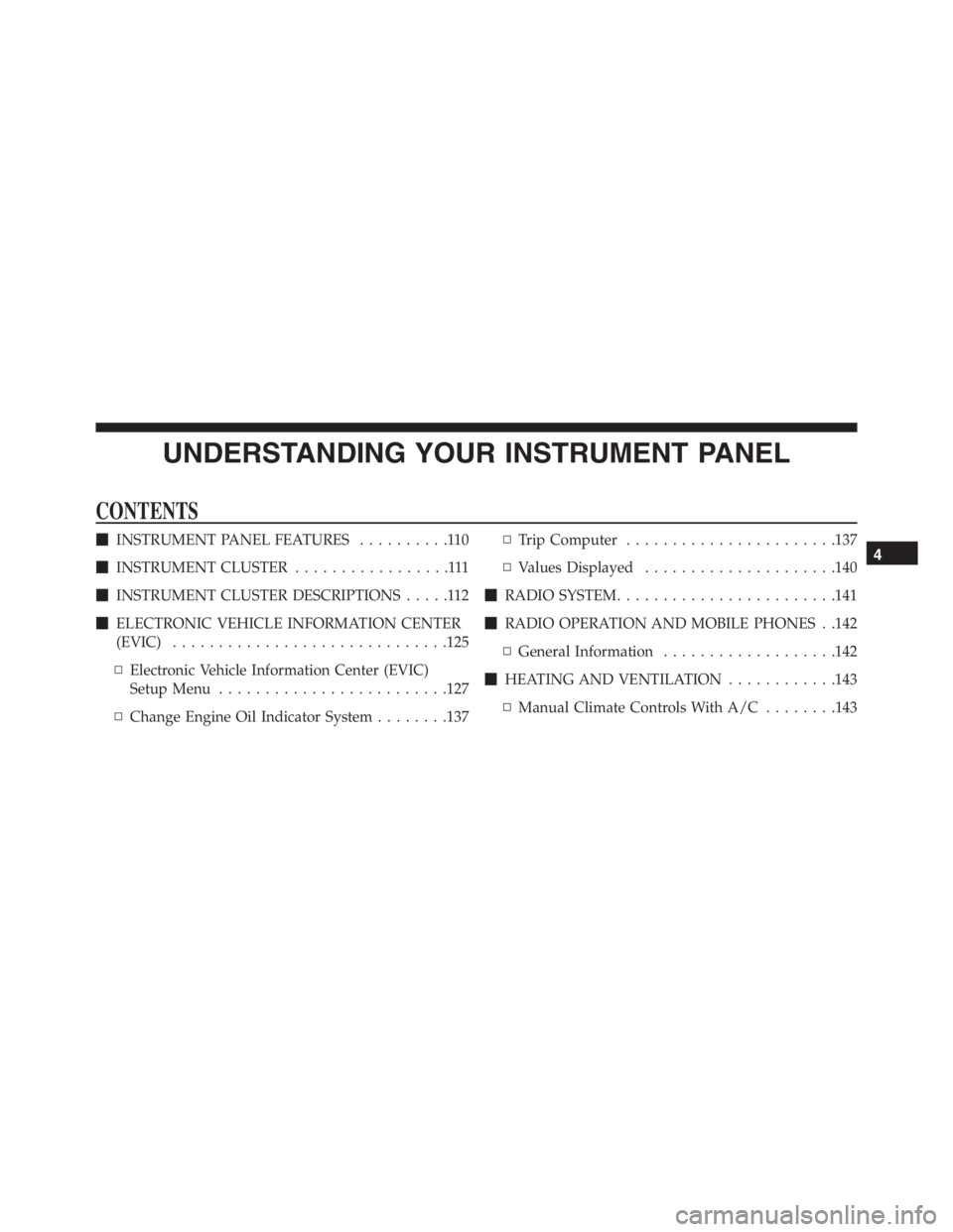 PEUGEOT 4C 2015  Owners Manual UNDERSTANDING YOUR INSTRUMENT PANEL
CONTENTS
INSTRUMENT PANEL FEATURES..........110
INSTRUMENT CLUSTER.................111
INSTRUMENT CLUSTER DESCRIPTIONS.....112
ELECTRONIC VEHICLE INFORMATION CE