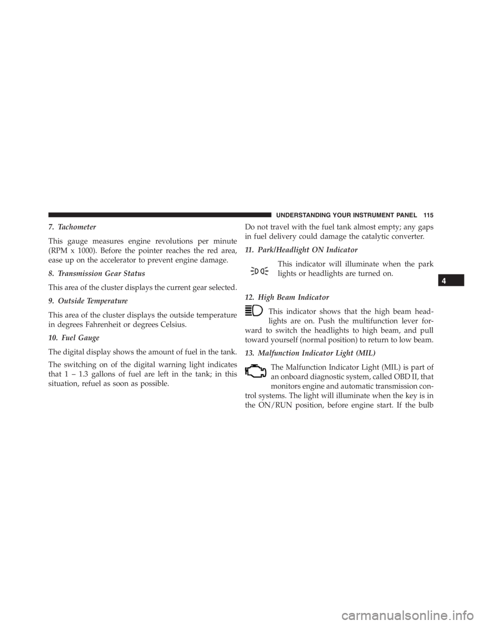 PEUGEOT 4C 2015 Owners Manual 7. Tachometer
This gauge measures engine revolutions per minute
(RPM x 1000). Before the pointer reaches the red area,
ease up on the accelerator to prevent engine damage.
8. Transmission Gear Status
PEUGEOT 4C 2015 Owners Manual 7. Tachometer
This gauge measures engine revolutions per minute
(RPM x 1000). Before the pointer reaches the red area,
ease up on the accelerator to prevent engine damage.
8. Transmission Gear Status