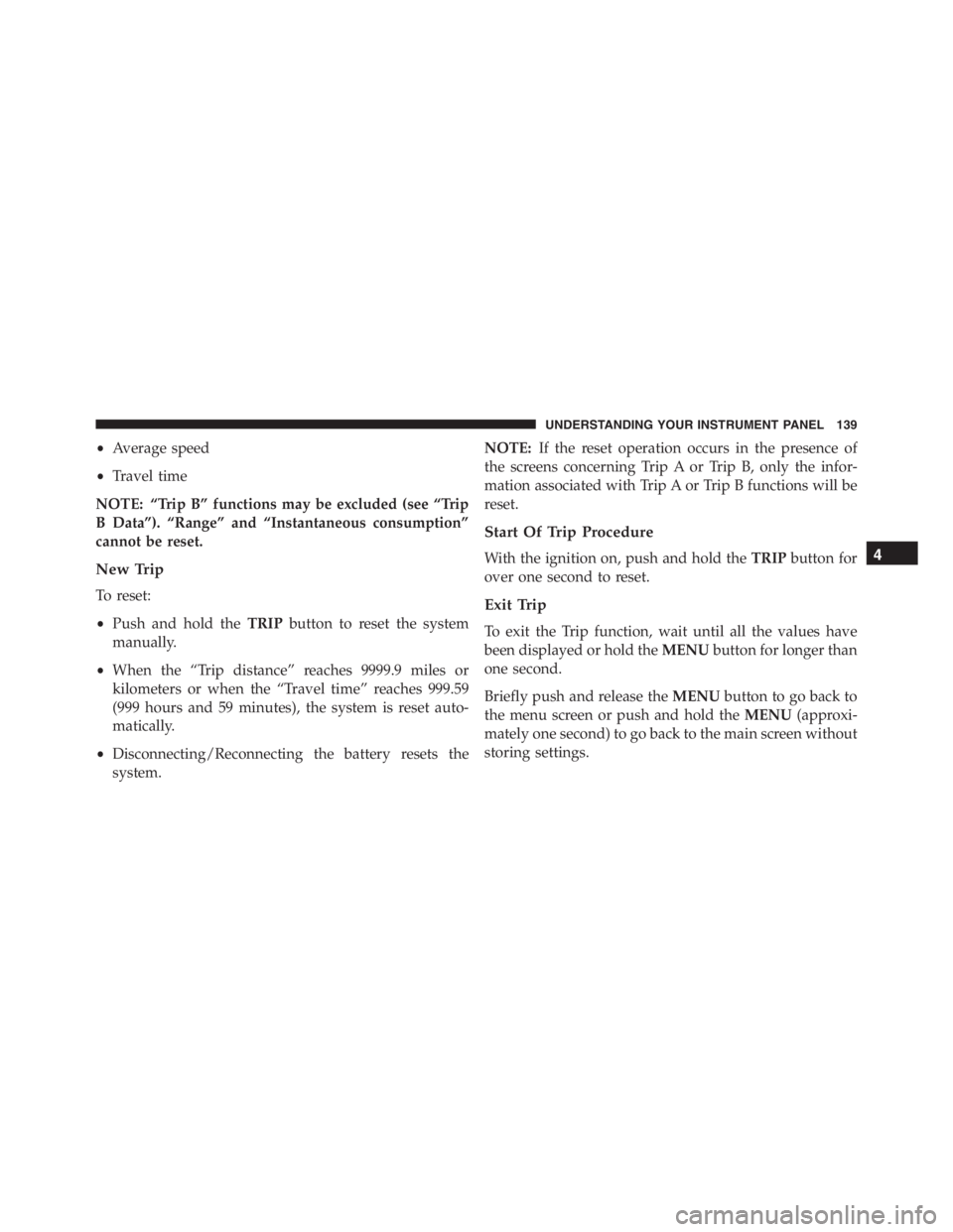 PEUGEOT 4C 2015  Owners Manual •Average speed
•Travel time
NOTE: “Trip B” functions may be excluded (see “Trip
B Data”). “Range” and “Instantaneous consumption”
cannot be reset.
New Trip
To reset:
•Push and ho