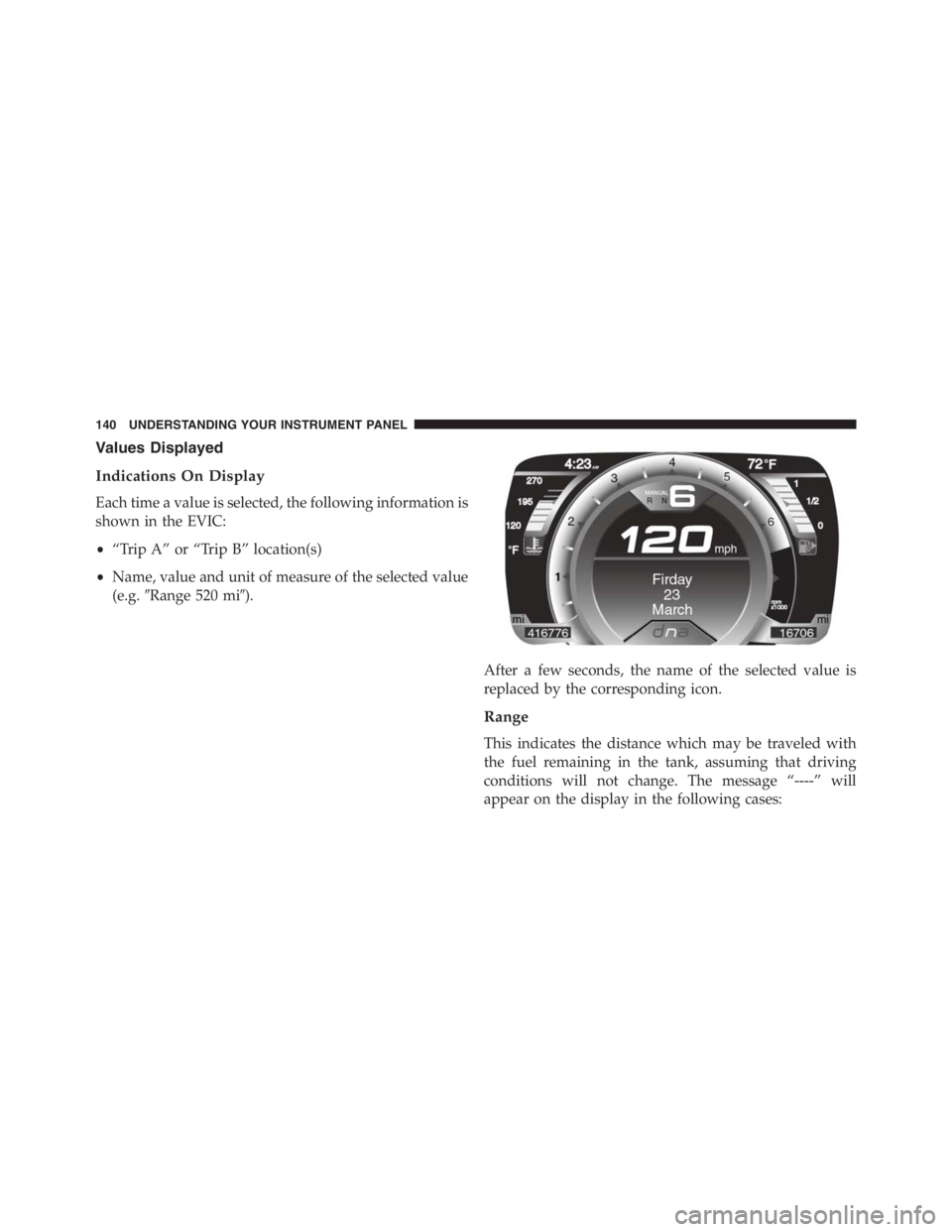 PEUGEOT 4C 2015  Owners Manual Values Displayed
Indications On Display
Each time a value is selected, the following information is
shown in the EVIC:
•“Trip A” or “Trip B” location(s)
•Name, value and unit of measure of