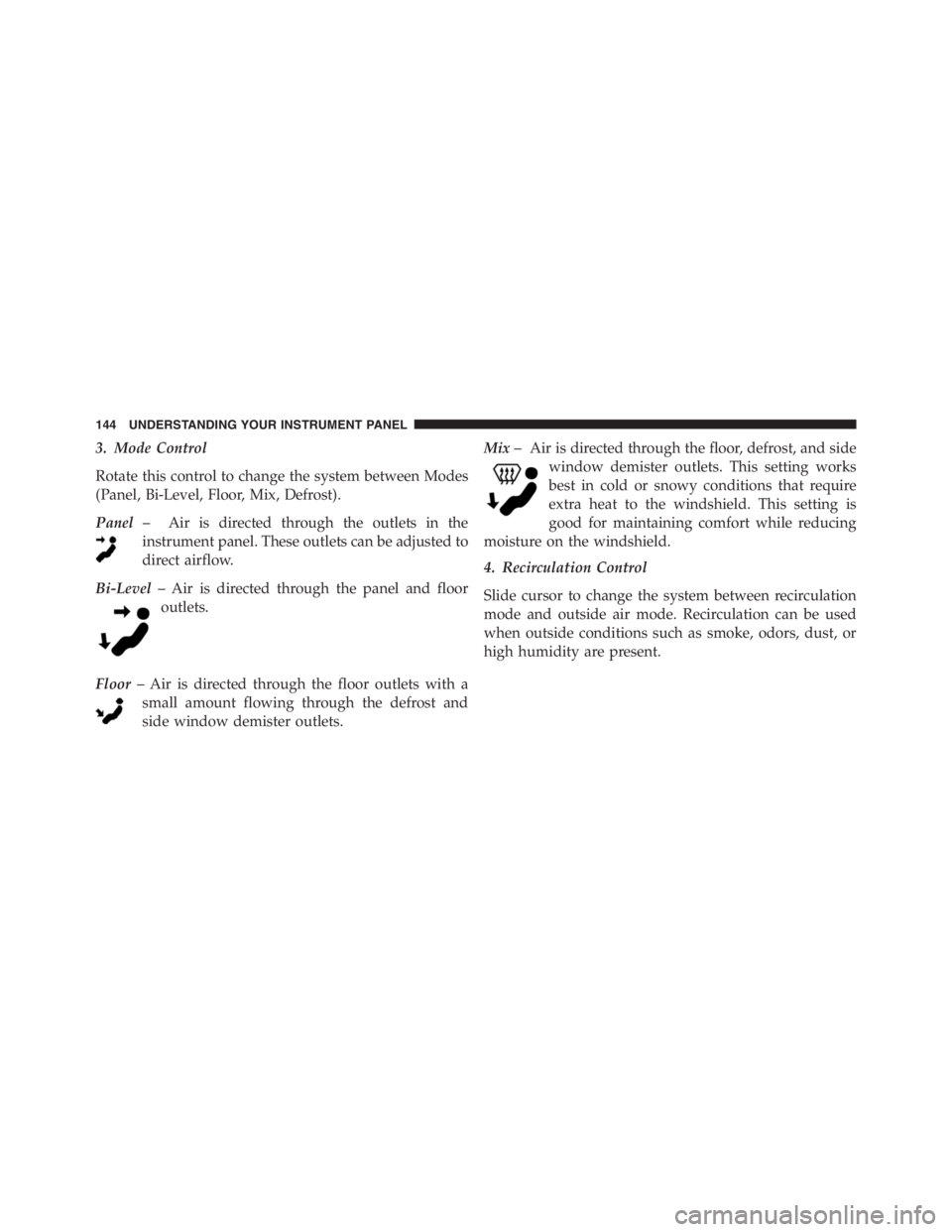 PEUGEOT 4C 2015  Owners Manual 3. Mode Control
Rotate this control to change the system between Modes
(Panel, Bi-Level, Floor, Mix, Defrost).
Panel– Air is directed through the outlets in the
instrument panel. These outlets can b
