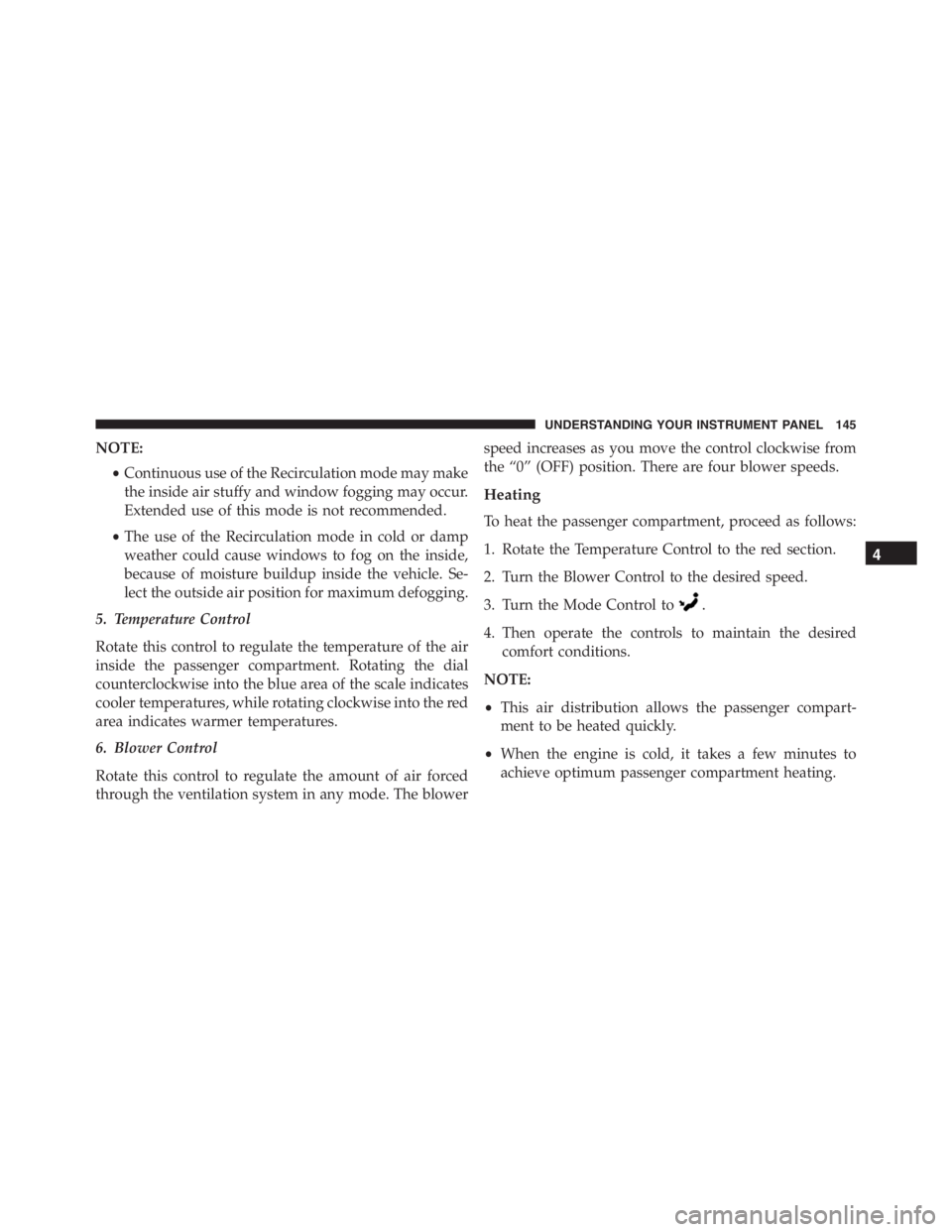 PEUGEOT 4C 2015  Owners Manual NOTE:
•Continuous use of the Recirculation mode may make
the inside air stuffy and window fogging may occur.
Extended use of this mode is not recommended.
•The use of the Recirculation mode in col