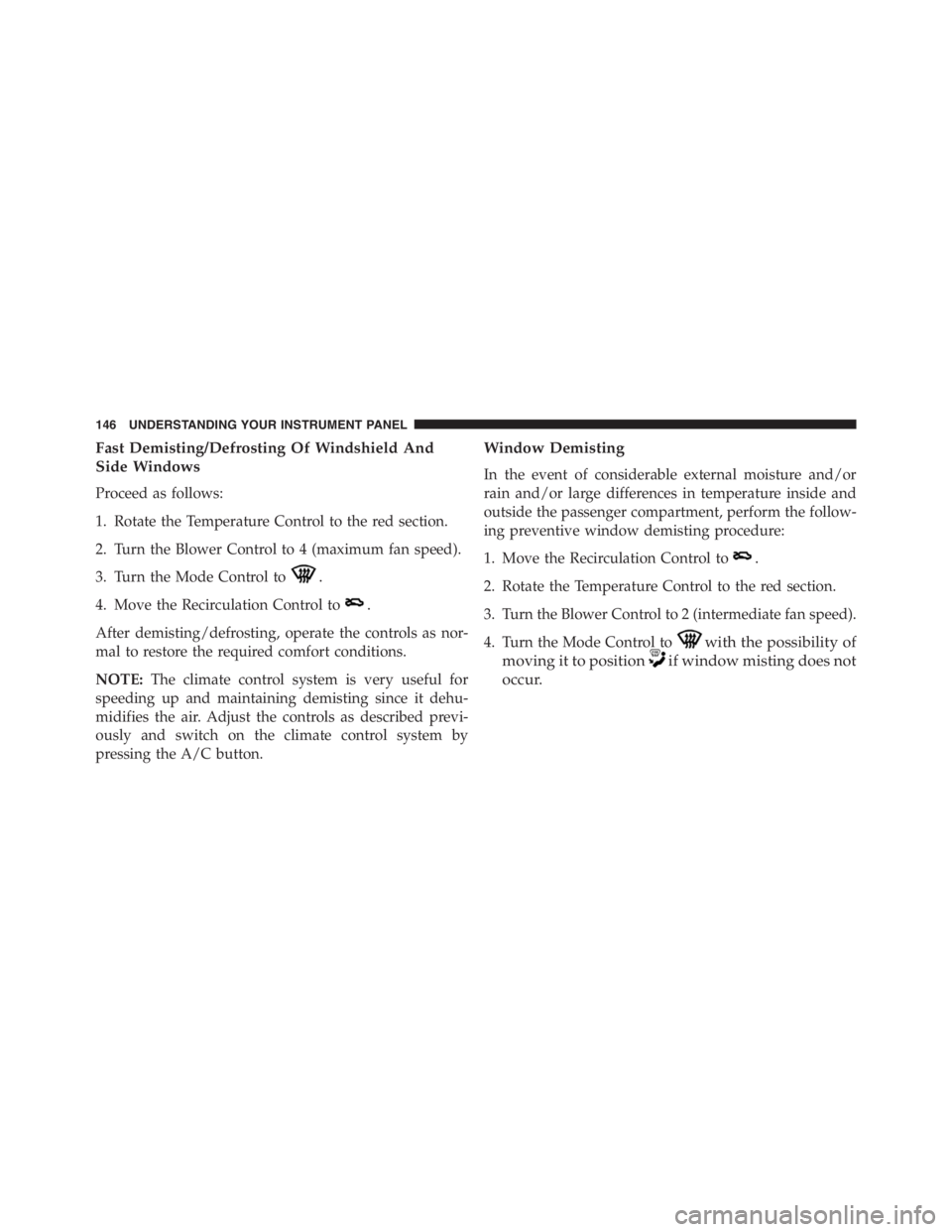 PEUGEOT 4C 2015  Owners Manual Fast Demisting/Defrosting Of Windshield And
Side Windows
Proceed as follows:
1. Rotate the Temperature Control to the red section.
2. Turn the Blower Control to 4 (maximum fan speed).
3. Turn the Mode