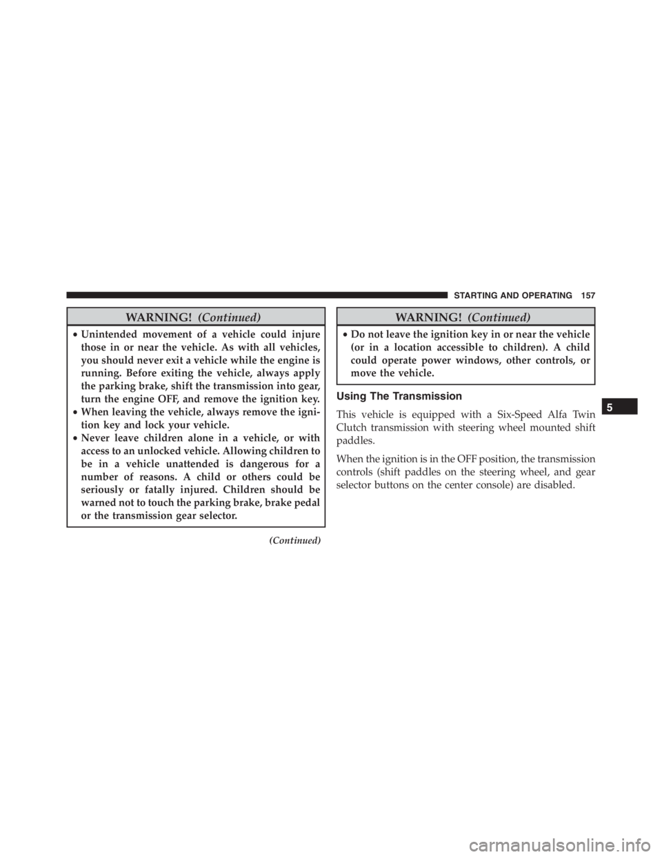 PEUGEOT 4C 2015  Owners Manual WARNING!(Continued)
•Unintended movement of a vehicle could injure
those in or near the vehicle. As with all vehicles,
you should never exit a vehicle while the engine is
running. Before exiting the