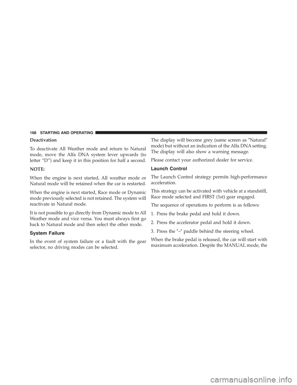 PEUGEOT 4C 2015  Owners Manual Deactivation
To deactivate All Weather mode and return to Natural
mode, move the Alfa DNA system lever upwards (to
letter “D”) and keep it in this position for half a second.
NOTE:
When the engine