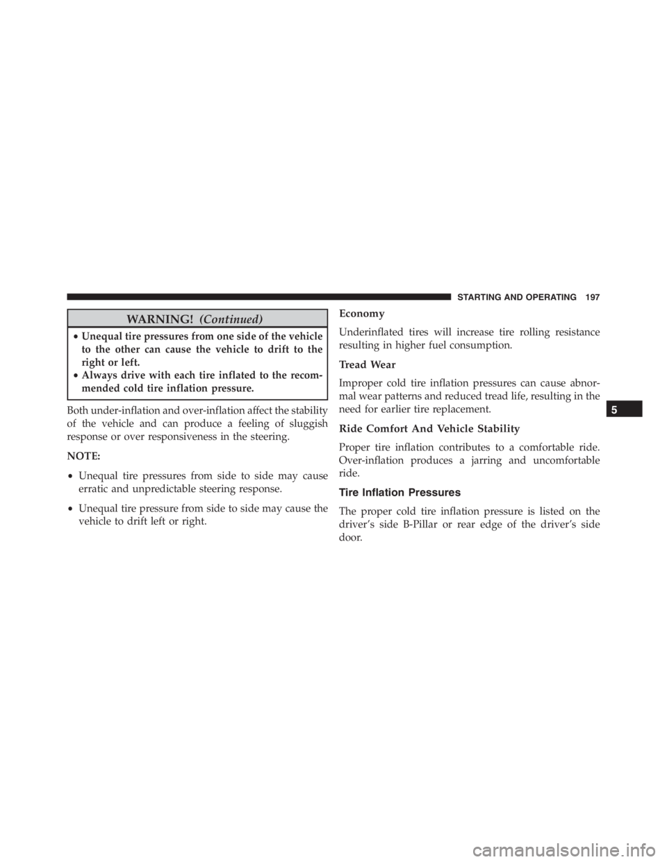 PEUGEOT 4C 2015  Owners Manual WARNING!(Continued)
•Unequal tire pressures from one side of the vehicle
to the other can cause the vehicle to drift to the
right or left.
•Always drive with each tire inflated to the recom-
mende