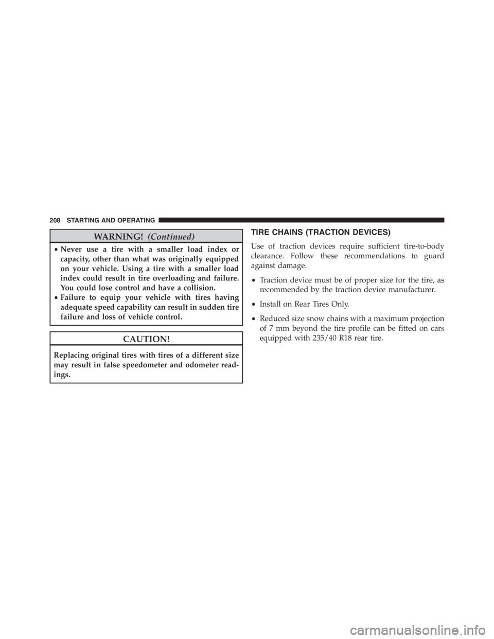 PEUGEOT 4C 2015  Owners Manual WARNING!(Continued)
•Never use a tire with a smaller load index or
capacity, other than what was originally equipped
on your vehicle. Using a tire with a smaller load
index could result in tire over