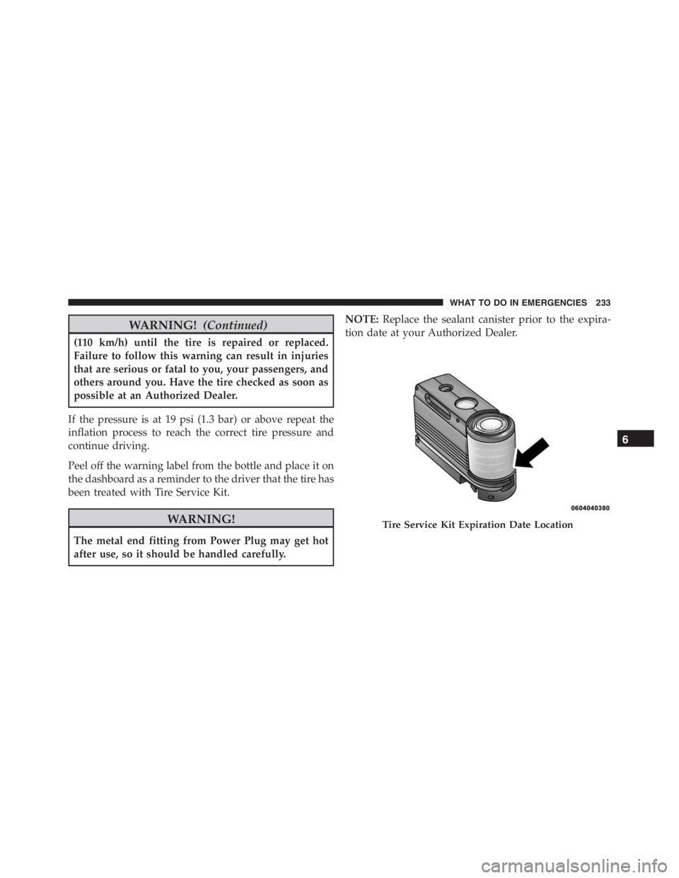 PEUGEOT 4C 2015  Owners Manual WARNING!(Continued)
(110 km/h) until the tire is repaired or replaced.
Failure to follow this warning can result in injuries
that are serious or fatal to you, your passengers, and
others around you. H