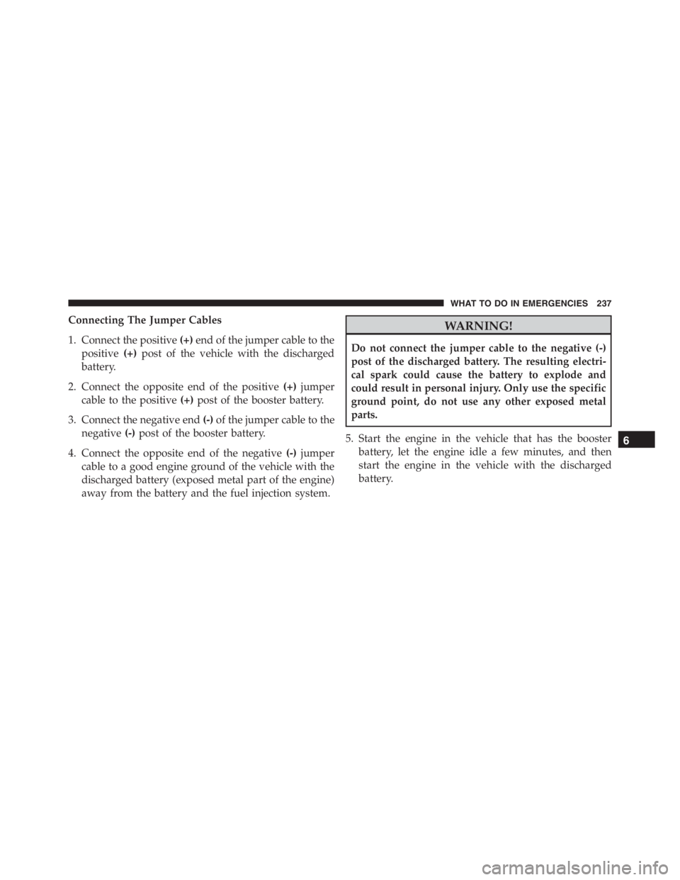 PEUGEOT 4C 2015  Owners Manual Connecting The Jumper Cables
1. Connect the positive(+)end of the jumper cable to the
positive(+)post of the vehicle with the discharged
battery.
2. Connect the opposite end of the positive(+)jumper
c