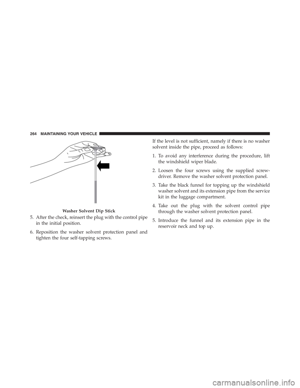 PEUGEOT 4C 2015  Owners Manual 5. After the check, reinsert the plug with the control pipe
in the initial position.
6. Reposition the washer solvent protection panel and
tighten the four self-tapping screws.If the level is not suff