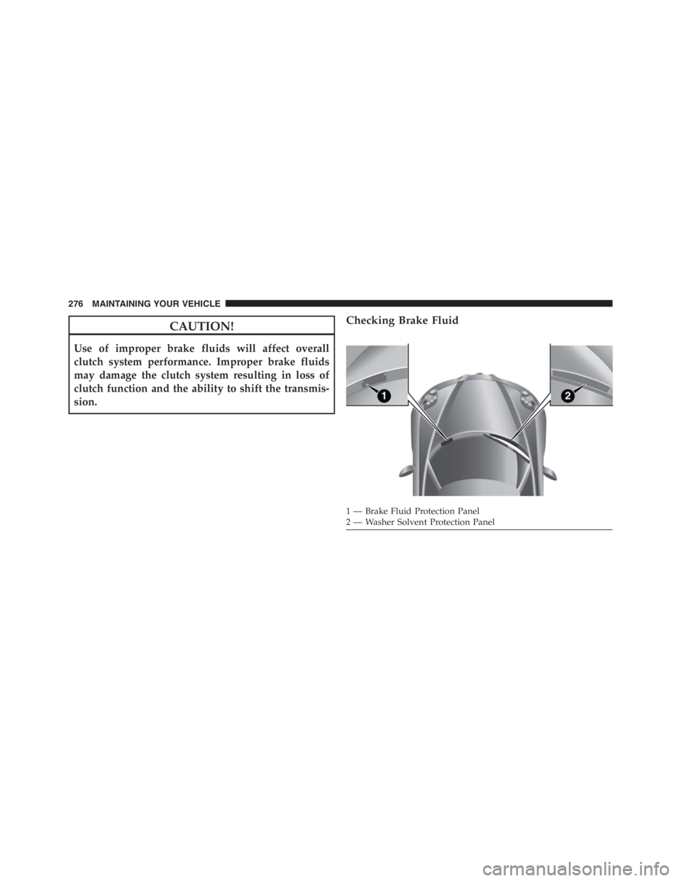PEUGEOT 4C 2015  Owners Manual CAUTION!
Use of improper brake fluids will affect overall
clutch system performance. Improper brake fluids
may damage the clutch system resulting in loss of
clutch function and the ability to shift th