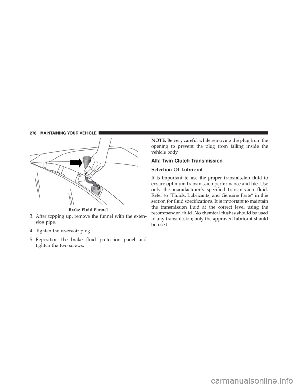 PEUGEOT 4C 2015  Owners Manual 3. After topping up, remove the funnel with the exten-
sion pipe.
4. Tighten the reservoir plug.
5. Reposition the brake fluid protection panel and
tighten the two screws.NOTE:Be very careful while re