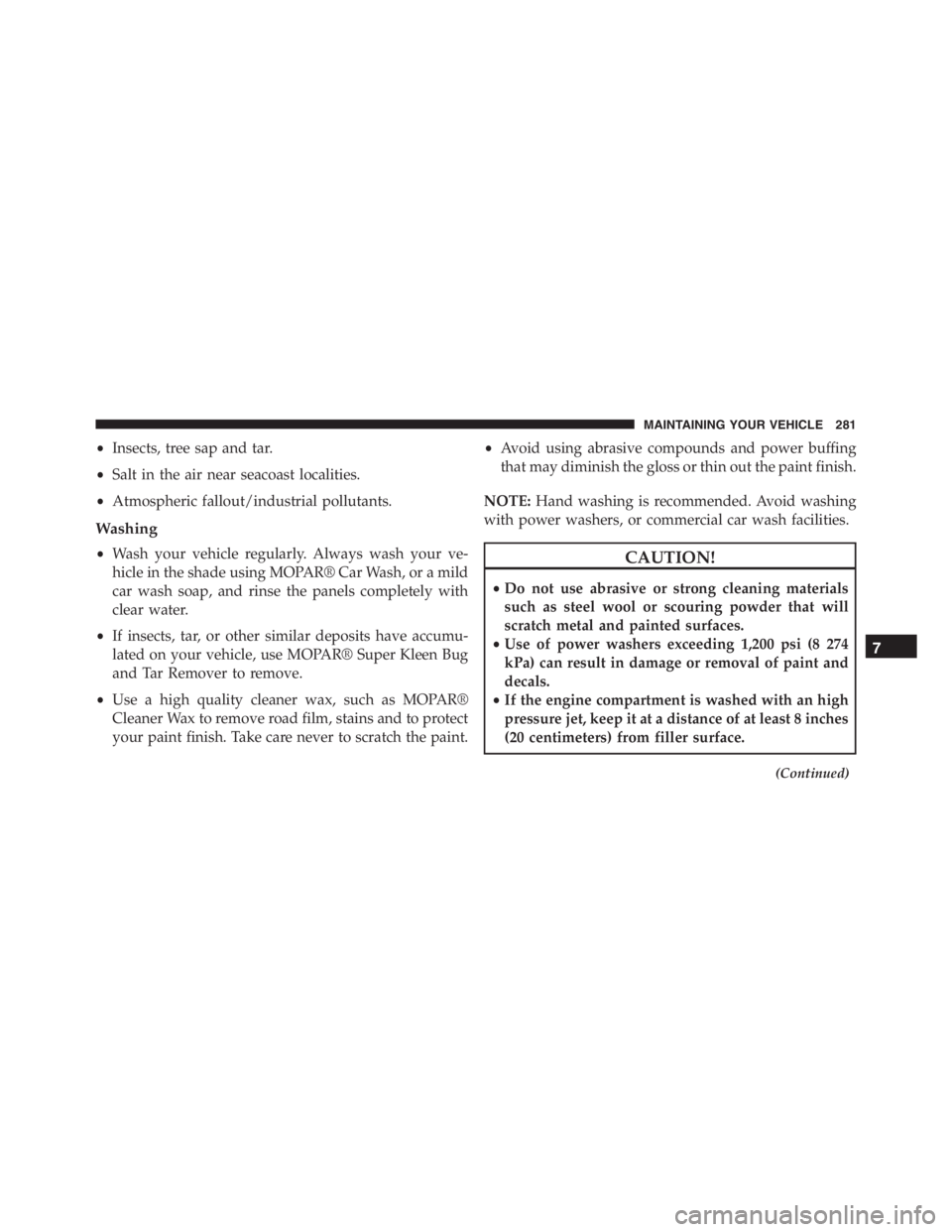 PEUGEOT 4C 2015  Owners Manual •Insects, tree sap and tar.
•Salt in the air near seacoast localities.
•Atmospheric fallout/industrial pollutants.
Washing
•Wash your vehicle regularly. Always wash your ve-
hicle in the shade