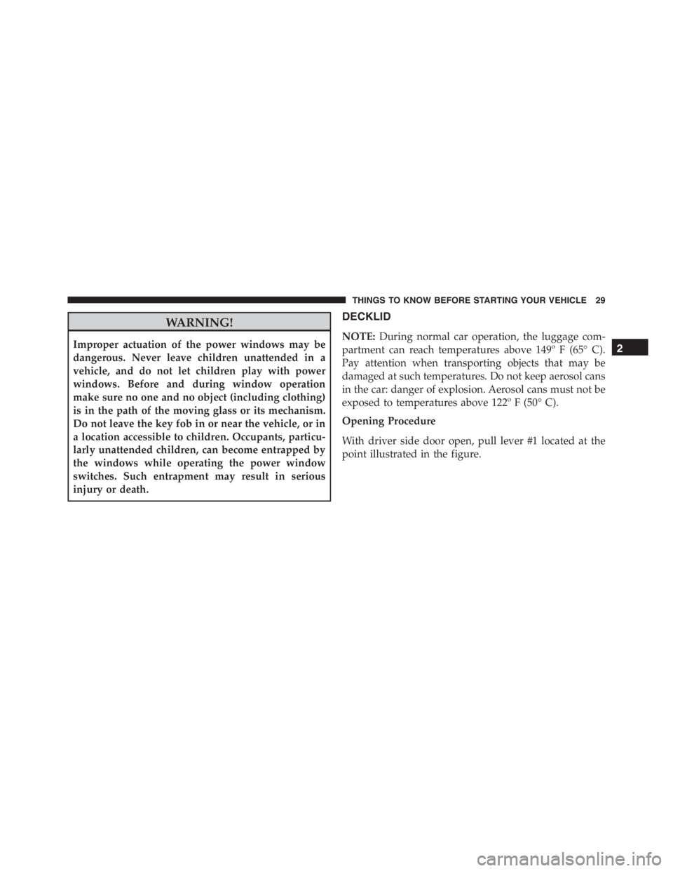 PEUGEOT 4C 2015  Owners Manual WARNING!
Improper actuation of the power windows may be
dangerous. Never leave children unattended in a
vehicle, and do not let children play with power
windows. Before and during window operation
mak