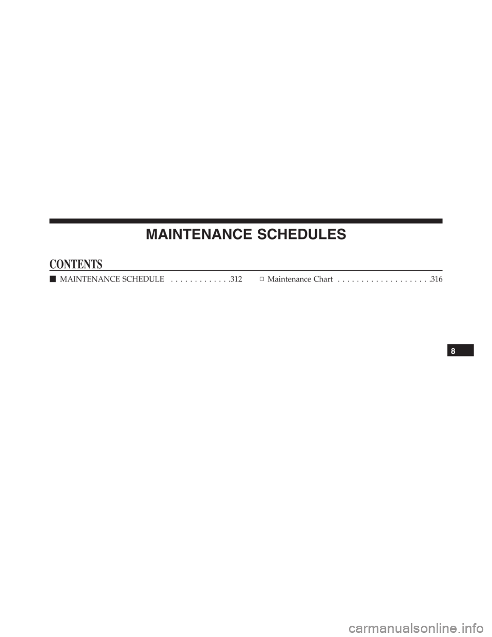 PEUGEOT 4C 2015  Owners Manual MAINTENANCE SCHEDULES
CONTENTS
MAINTENANCE SCHEDULE.............312▫Maintenance Chart....................316
8 