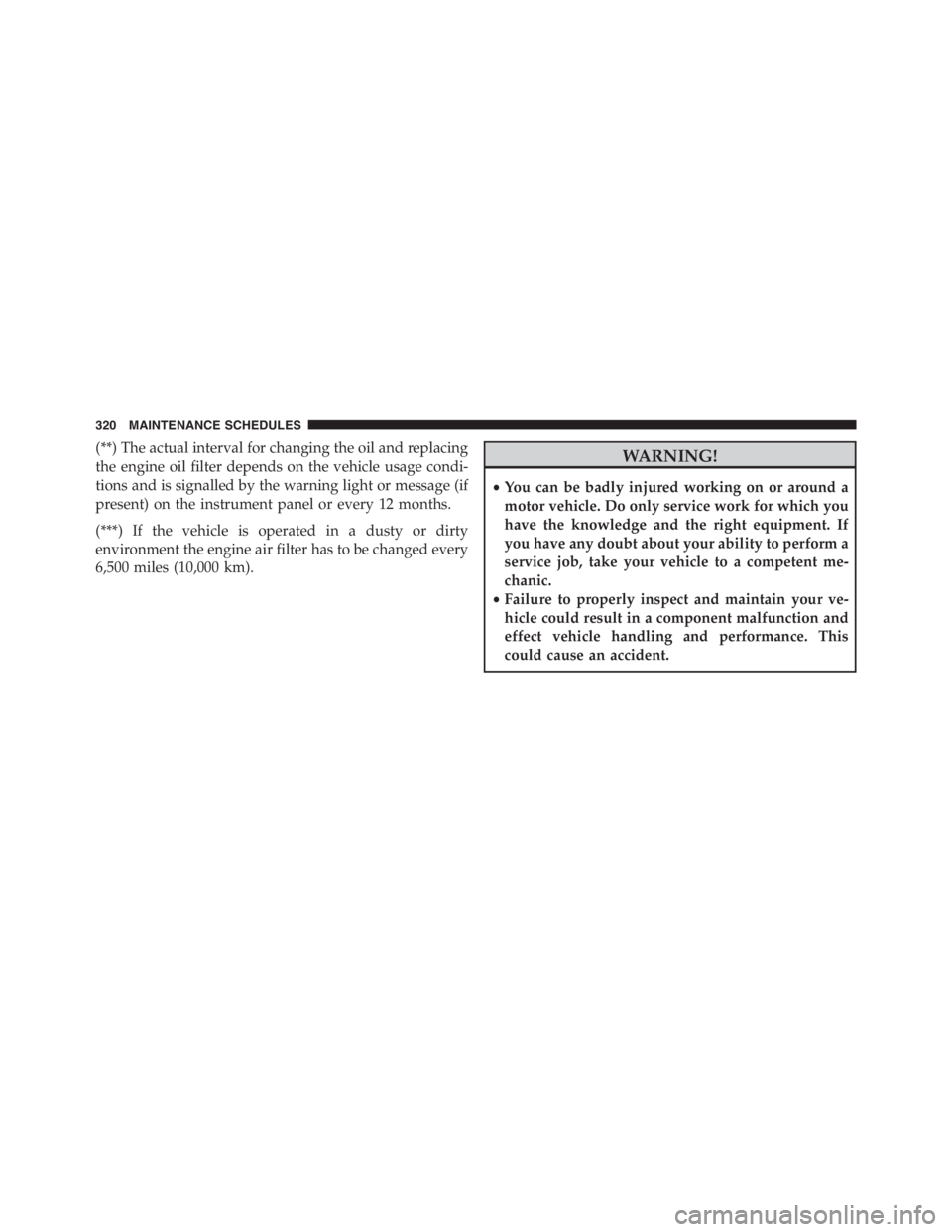 PEUGEOT 4C 2015  Owners Manual (**) The actual interval for changing the oil and replacing
the engine oil filter depends on the vehicle usage condi-
tions and is signalled by the warning light or message (if
present) on the instrum