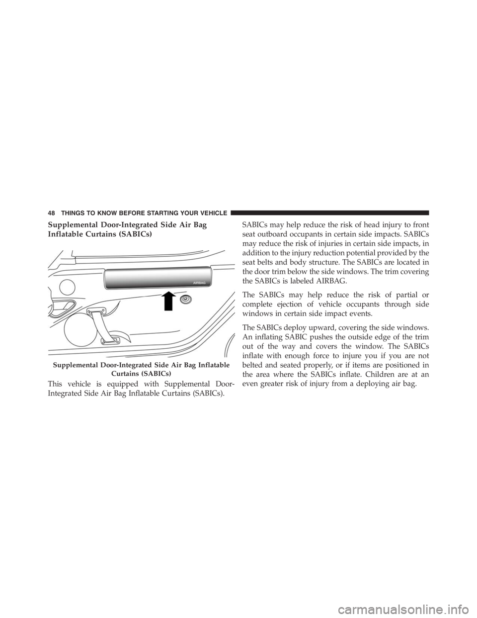 PEUGEOT 4C 2015  Owners Manual Supplemental Door-Integrated Side Air Bag
Inflatable Curtains (SABICs)
This vehicle is equipped with Supplemental Door-
Integrated Side Air Bag Inflatable Curtains (SABICs).SABICs may help reduce the 
