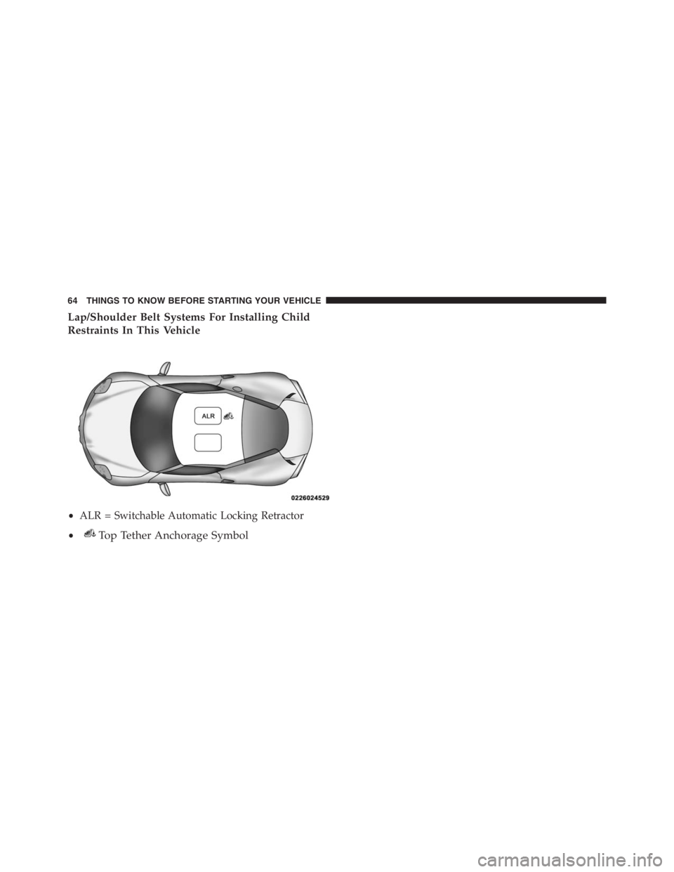 PEUGEOT 4C 2015  Owners Manual Lap/Shoulder Belt Systems For Installing Child
Restraints In This Vehicle
•ALR = Switchable Automatic Locking Retractor
•
Top Tether Anchorage Symbol
64 THINGS TO KNOW BEFORE STARTING YOUR VEHICLE