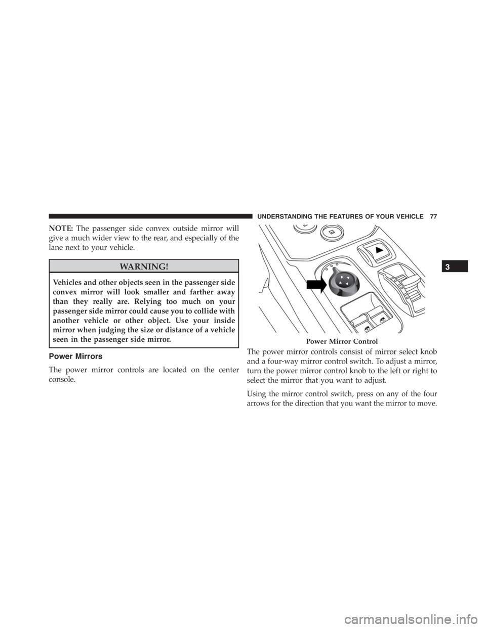PEUGEOT 4C 2015  Owners Manual NOTE:The passenger side convex outside mirror will
give a much wider view to the rear, and especially of the
lane next to your vehicle.
WARNING!
Vehicles and other objects seen in the passenger side
c