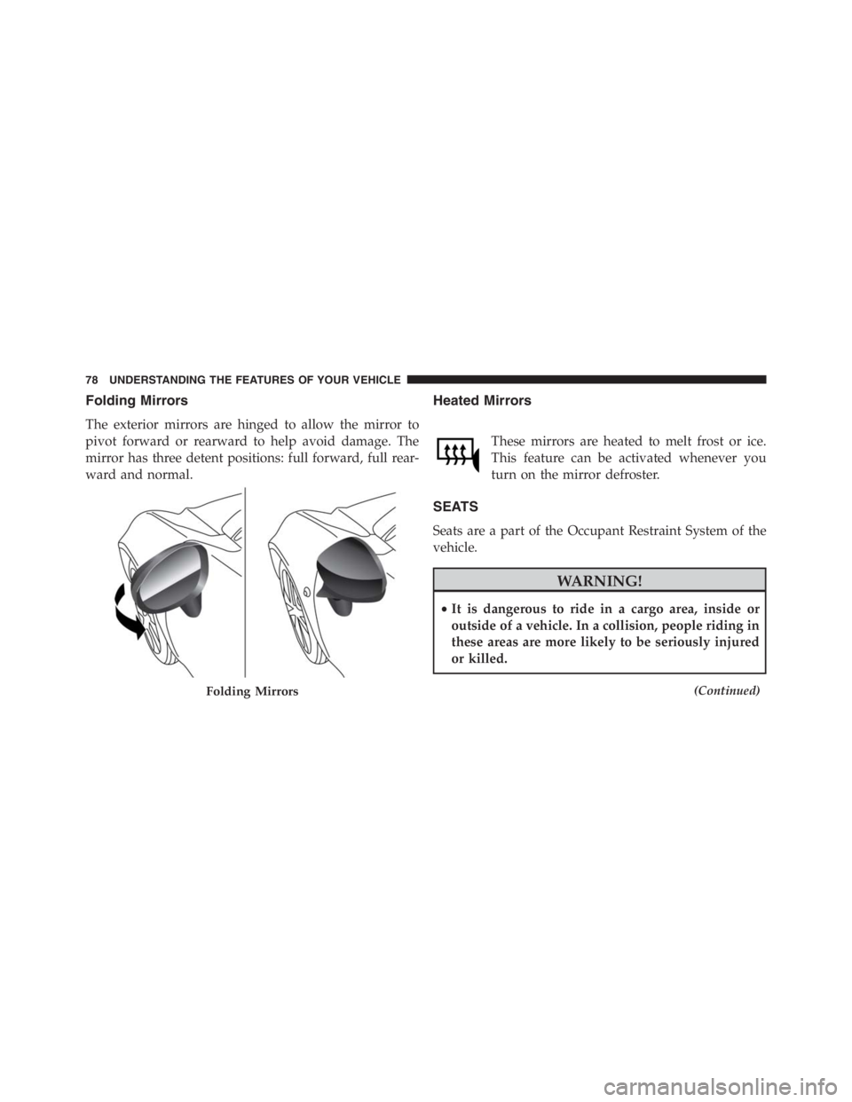PEUGEOT 4C 2015  Owners Manual Folding Mirrors
The exterior mirrors are hinged to allow the mirror to
pivot forward or rearward to help avoid damage. The
mirror has three detent positions: full forward, full rear-
ward and normal.
