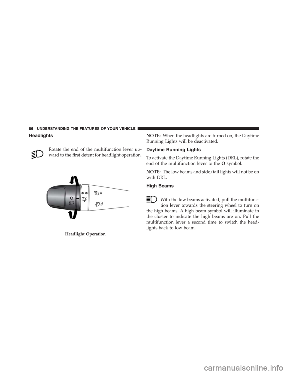 PEUGEOT 4C 2015  Owners Manual Headlights
Rotate the end of the multifunction lever up-
ward to the first detent for headlight operation.NOTE:When the headlights are turned on, the Daytime
Running Lights will be deactivated.Daytime