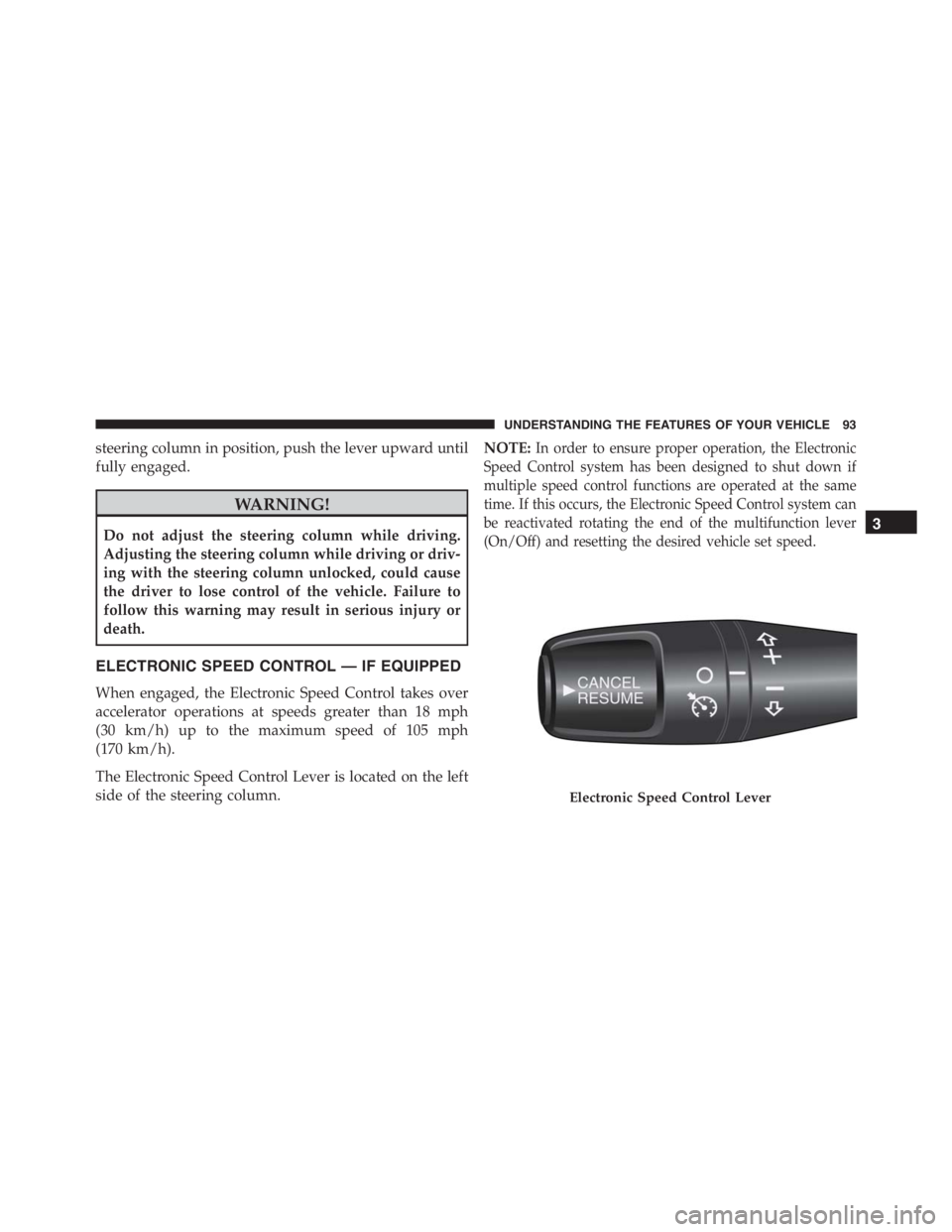 PEUGEOT 4C 2015  Owners Manual steering column in position, push the lever upward until
fully engaged.
WARNING!
Do not adjust the steering column while driving.
Adjusting the steering column while driving or driv-
ing with the stee