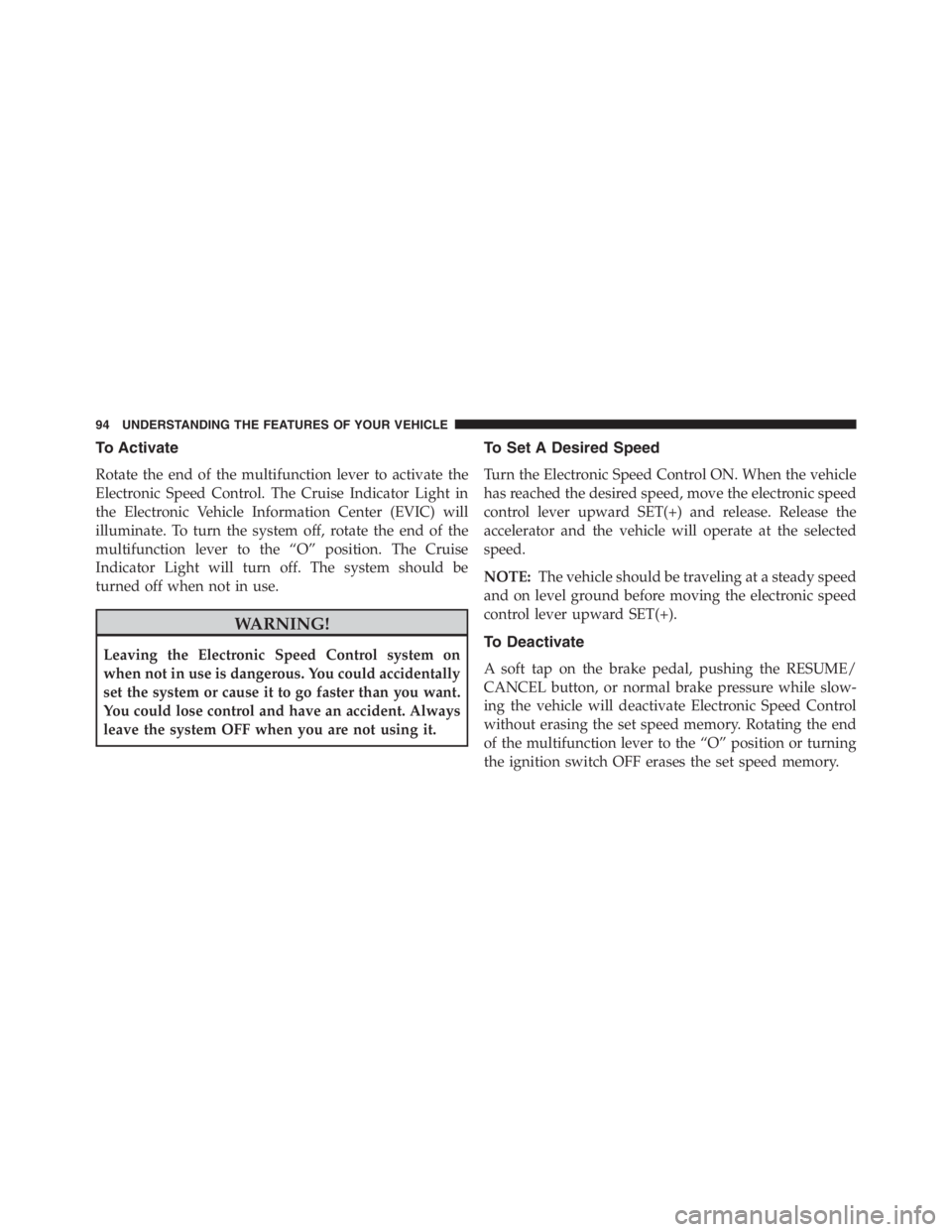 PEUGEOT 4C 2015  Owners Manual To Activate
Rotate the end of the multifunction lever to activate the
Electronic Speed Control. The Cruise Indicator Light in
the Electronic Vehicle Information Center (EVIC) will
illuminate. To turn 