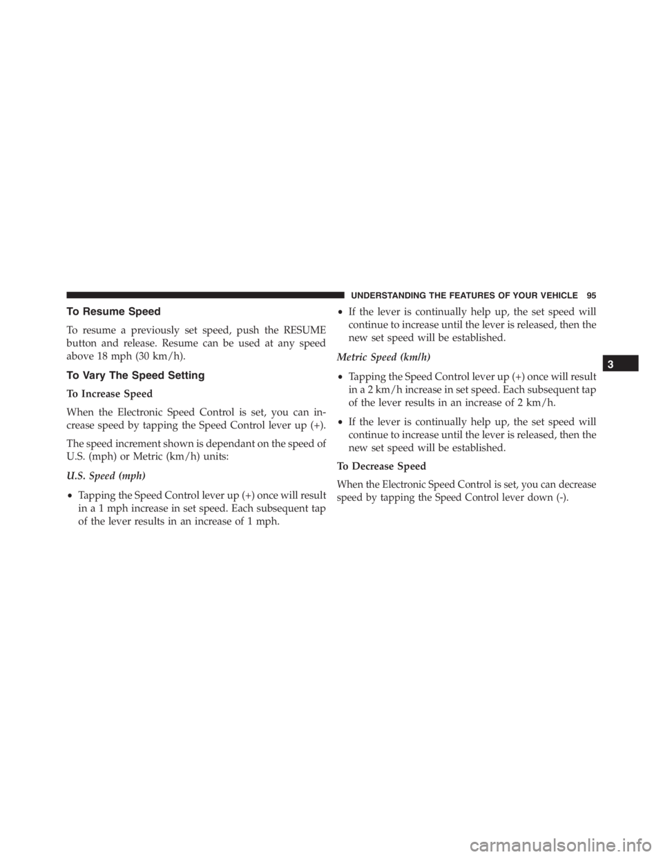 PEUGEOT 4C 2015  Owners Manual To Resume Speed
To resume a previously set speed, push the RESUME
button and release. Resume can be used at any speed
above 18 mph (30 km/h).
To Vary The Speed Setting
To Increase Speed
When the Elect