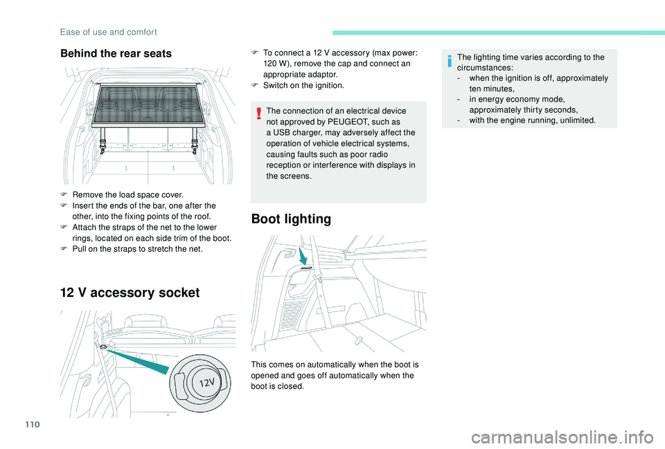 PEUGEOT 5008 2018  Owners Manual 110
12 V accessory socket
The connection of an electrical device 
not approved by PEUGEOT, such as 
a
  USB charger, may adversely affect the 
operation of vehicle electrical systems, 
causing faults 