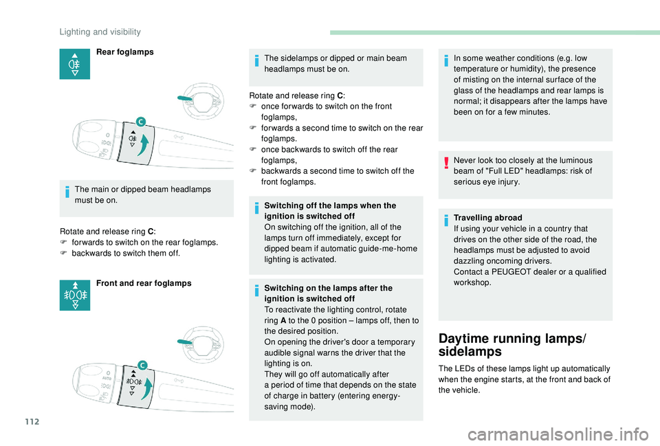 PEUGEOT 5008 2018  Owners Manual 112
Rear foglamps
The main or dipped beam headlamps 
must be on.
Rotate and release ring C :
F
 
fo

rwards to switch on the rear foglamps.
F
 
b

ackwards to switch them off. Front and rear foglamps 