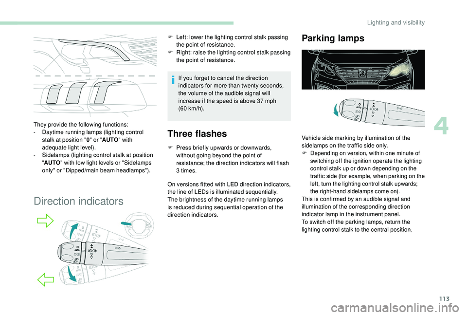PEUGEOT 5008 2018  Owners Manual 113
They provide the following functions:
- D aytime running lamps (lighting control 
stalk at position " 0" or " AUTO " with 
adequate light level).
-
 
S
 idelamps (lighting control 