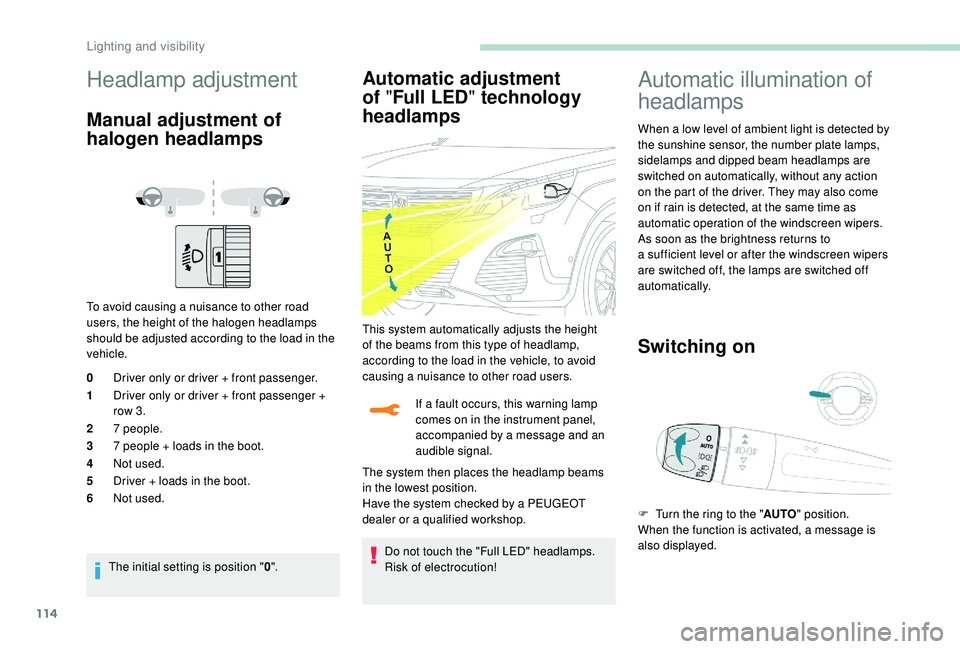 PEUGEOT 5008 2018  Owners Manual 114
Headlamp adjustment
Manual adjustment of 
halogen headlamps
To avoid causing a nuisance to other road 
u sers, the height of the halogen headlamps 
should be adjusted according to the load in the 