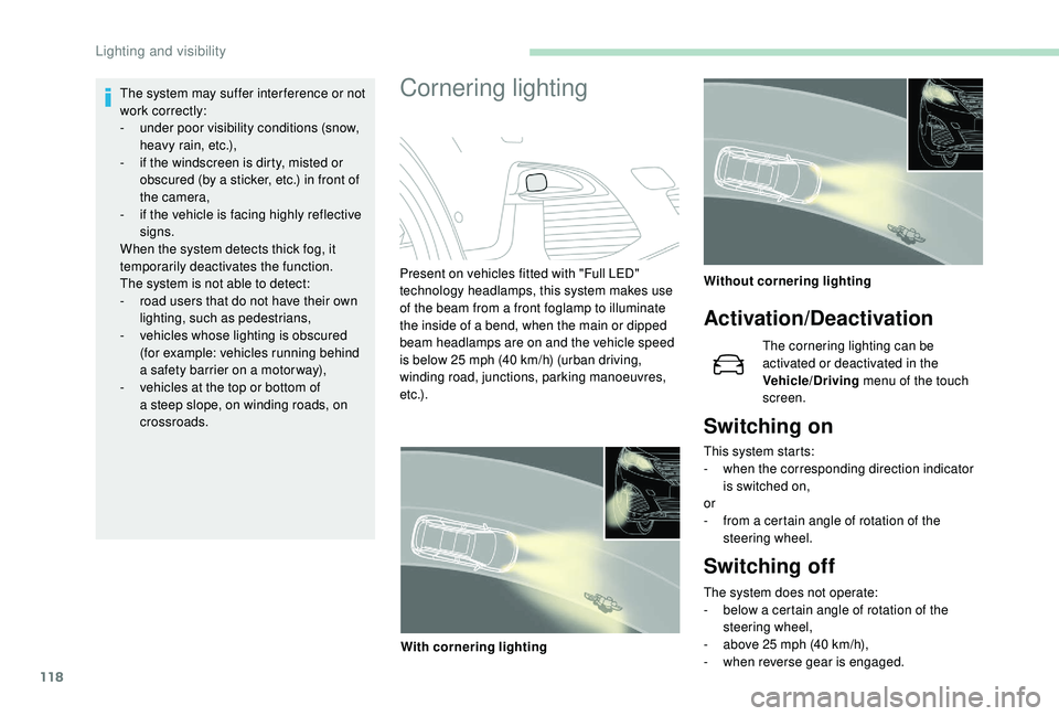 PEUGEOT 5008 2018  Owners Manual 118
The system may suffer inter ference or not 
work correctly:
- 
u
 nder poor visibility conditions (snow, 
heavy rain, etc.),
-
 
i
 f the windscreen is dirty, misted or 
obscured (by a
  sticker, 