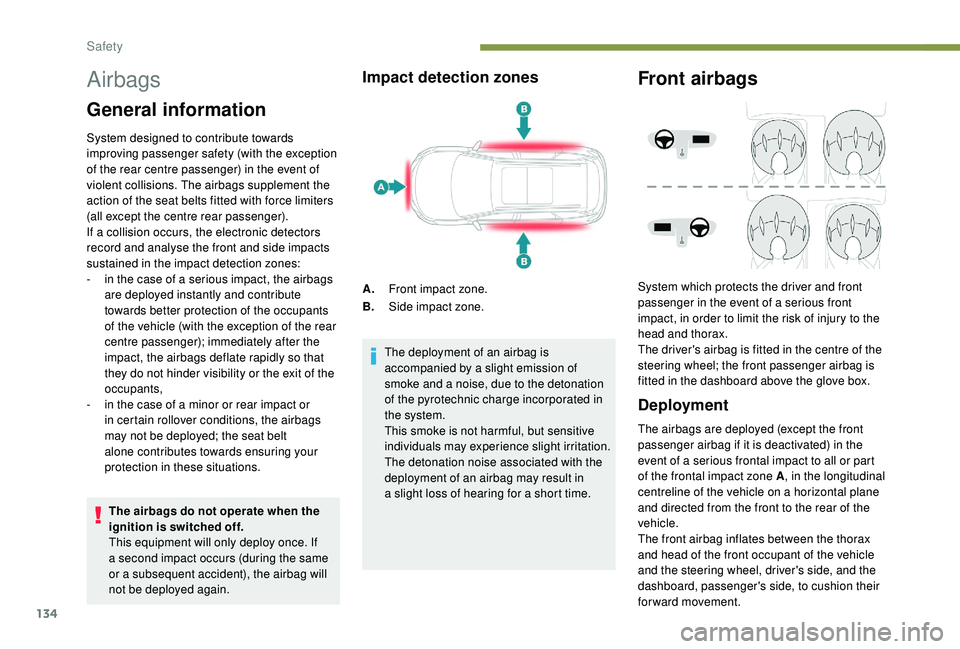 PEUGEOT 5008 2018  Owners Manual 134
Airbags
General information
System designed to contribute towards 
improving passenger safety (with the exception 
of the rear centre passenger) in the event of 
violent collisions. The airbags su