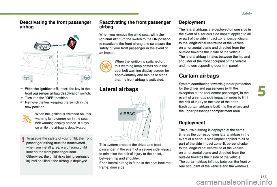 PEUGEOT 5008 2018  Owners Manual 135
Deactivating the front passenger 
airbag
F With the ignition off, insert the key in the 
front passenger airbag deactivation switch.
F
 
T
 urn it to the " OFF" position.
F
 
R
 emove the 