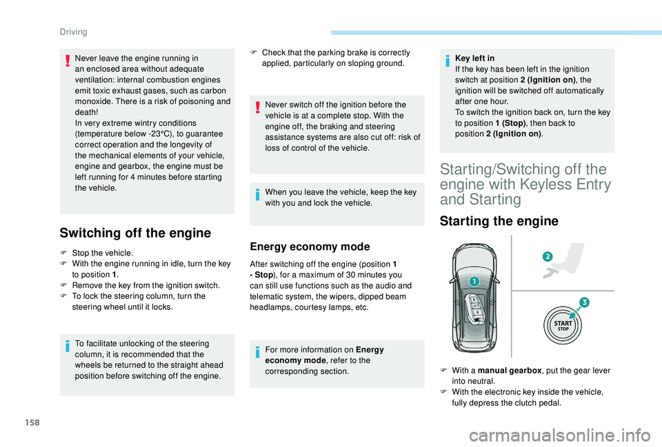 PEUGEOT 5008 2018  Owners Manual 158
Switching off the engine
F Stop the vehicle.
F  W ith the engine running in idle, turn the key 
to position 1 .
F
 
R
 emove the key from the ignition switch.
F
 
T
 o lock the steering column, tu