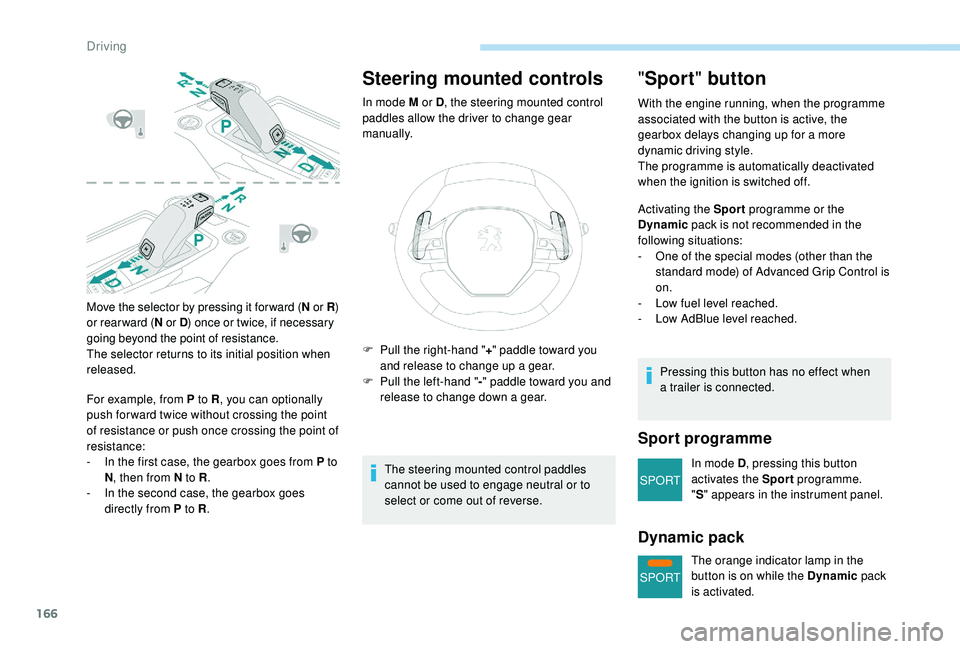 PEUGEOT 5008 2018  Owners Manual 166
SPORT
SPORT
Move the selector by pressing it for ward (N or R ) 
or rear ward ( N or D ) once or twice, if necessary 
going beyond the point of resistance.
The selector returns to its initial posi